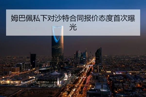 姆巴佩私下对沙特合同报价态度首次曝光